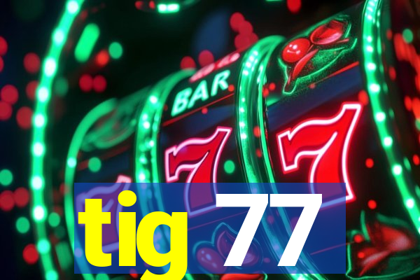 tig 77